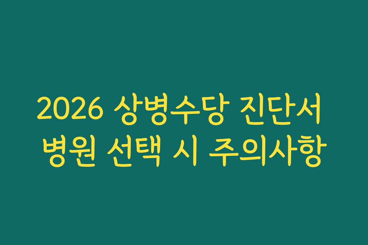 2026 상병수당 진단서 병원 선택 시 주의사항