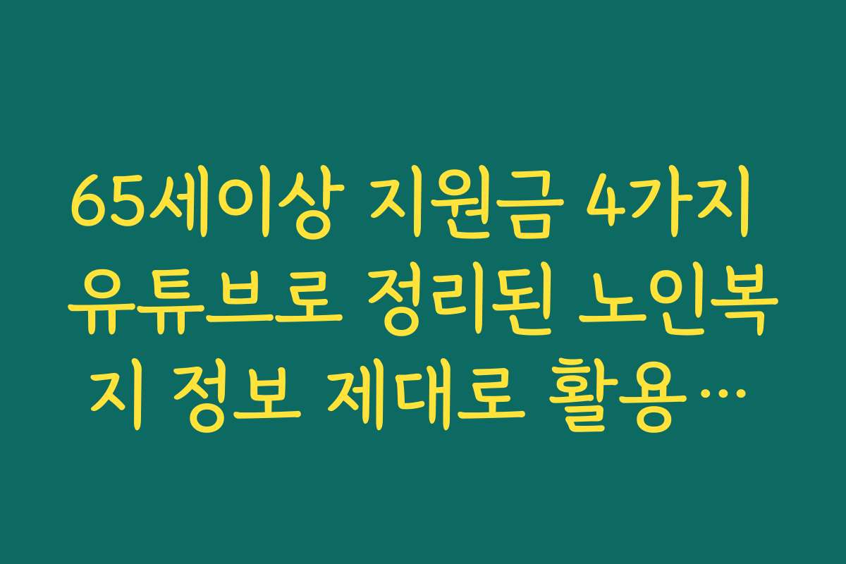 65세이상 지원금 4가지 유튜브로 정리된 노인복지 정보 제대로 활용하는 요령