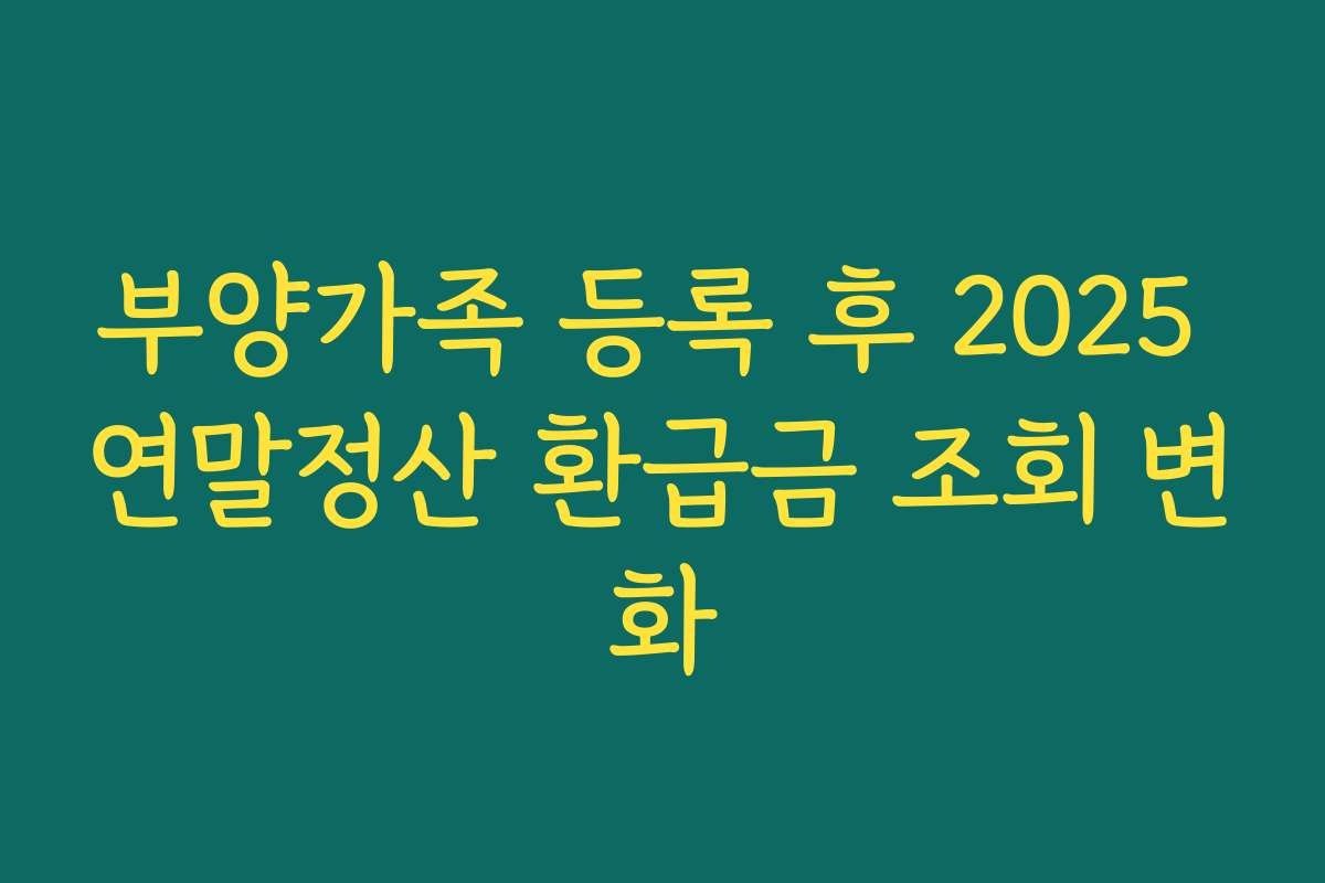 부양가족 등록 후 2025 연말정산 환급금 조회 변화