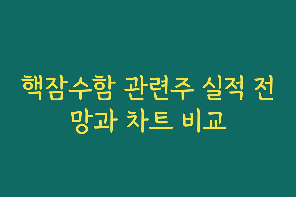 핵잠수함 관련주 실적 전망과 차트 비교 핵잠수함 관련주 실적 전망과 차트 비교