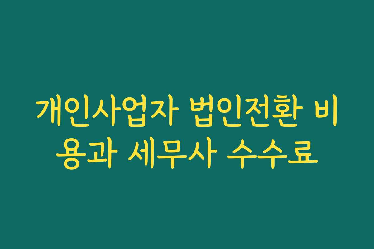 개인사업자 법인전환 비용과 세무사 수수료