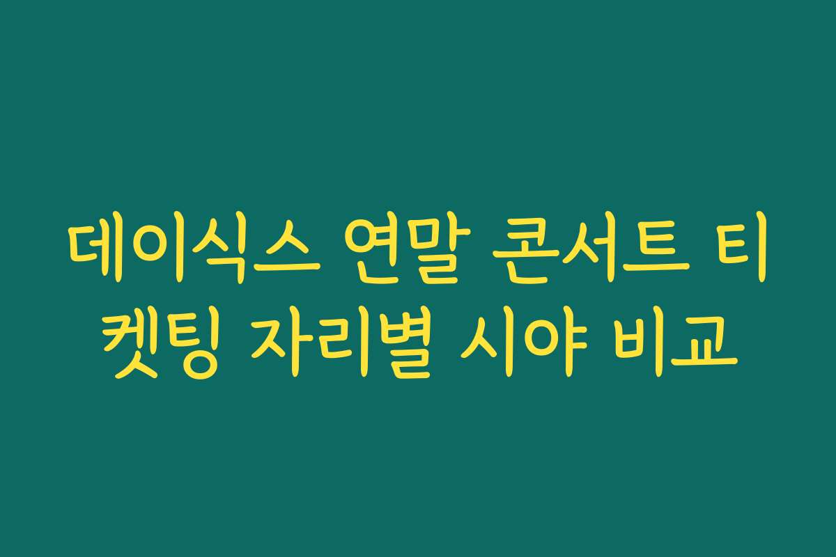 데이식스 연말 콘서트 티켓팅 자리별 시야 비교