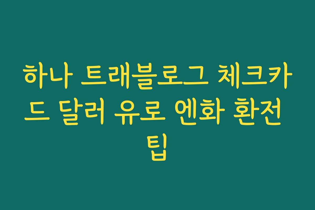 하나 트래블로그 체크카드 달러 유로 엔화 환전 팁