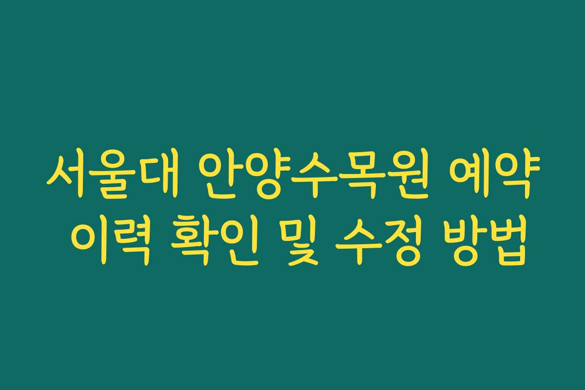 서울대 안양수목원 예약 이력 확인 및 수정 방법