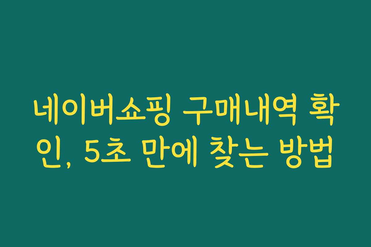 네이버쇼핑 구매내역 확인, 5초 만에 찾는 방법