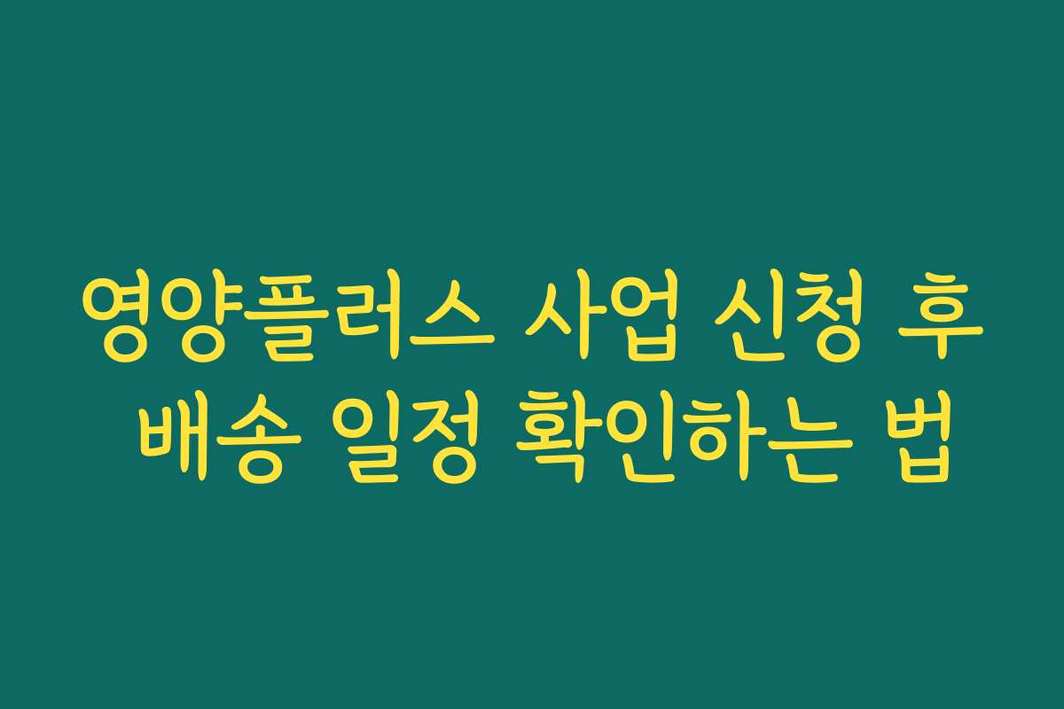 영양플러스 사업 신청 후 배송 일정 확인하는 법