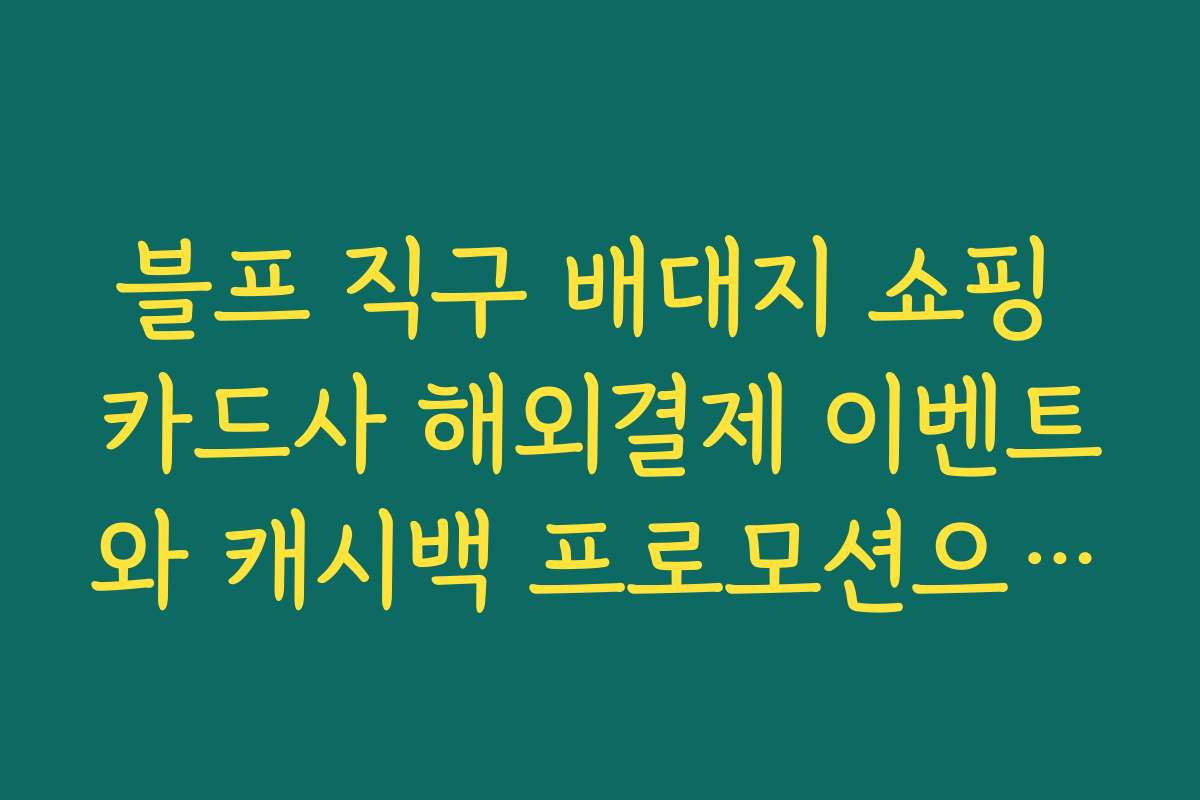 블프 직구 배대지 쇼핑 카드사 해외결제 이벤트와 캐시백 프로모션으로 실질 할인 키우는 법