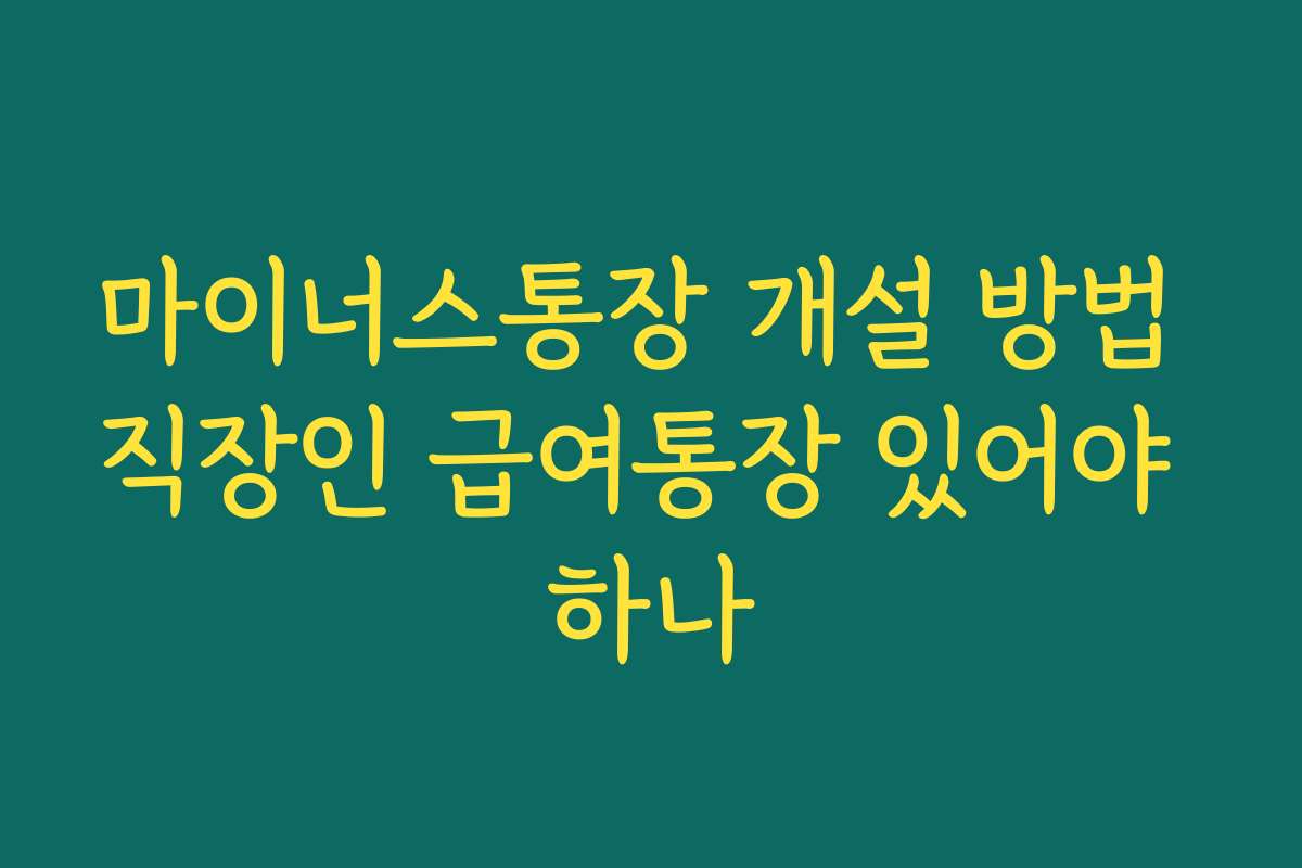 마이너스통장 개설 방법 직장인 급여통장 있어야 하나