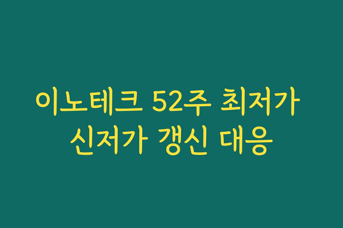 이노테크 52주 최저가 신저가 갱신 대응