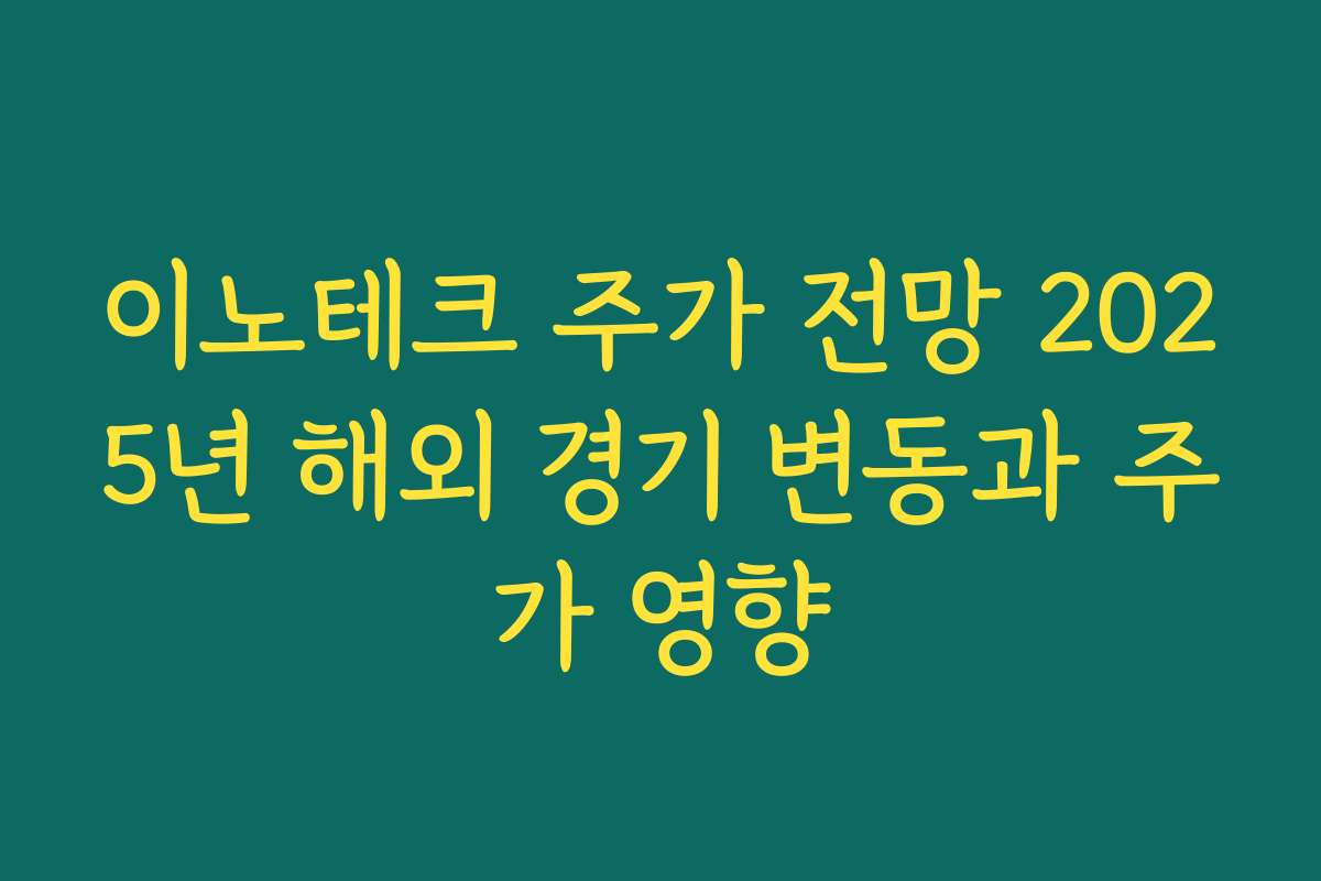 이노테크 주가 전망 2025년 해외 경기 변동과 주가 영향