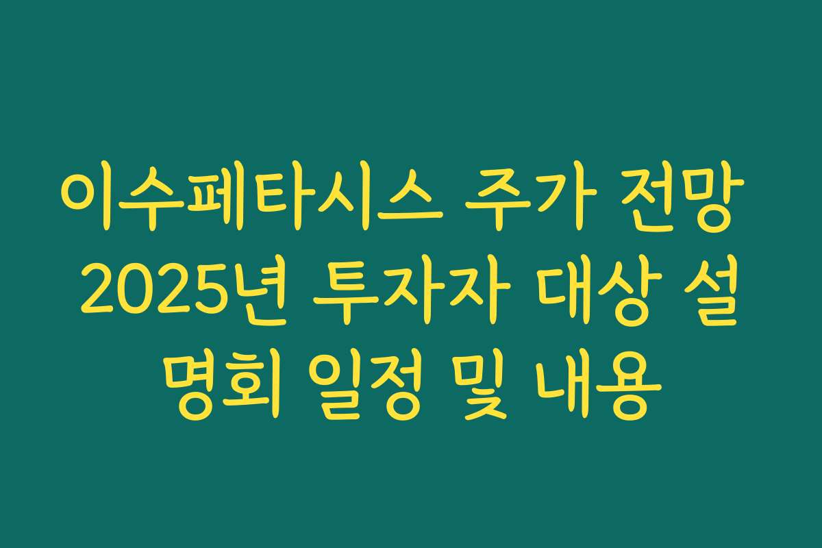 이수페타시스 주가 전망 2025년 투자자 대상 설명회 일정 및 내용