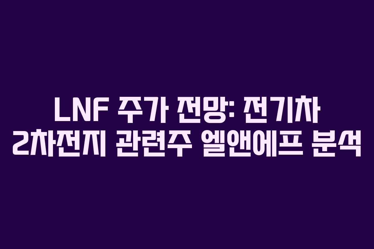 LNF 주가 전망: 전기차 2차전지 관련주 엘앤에프 분석
