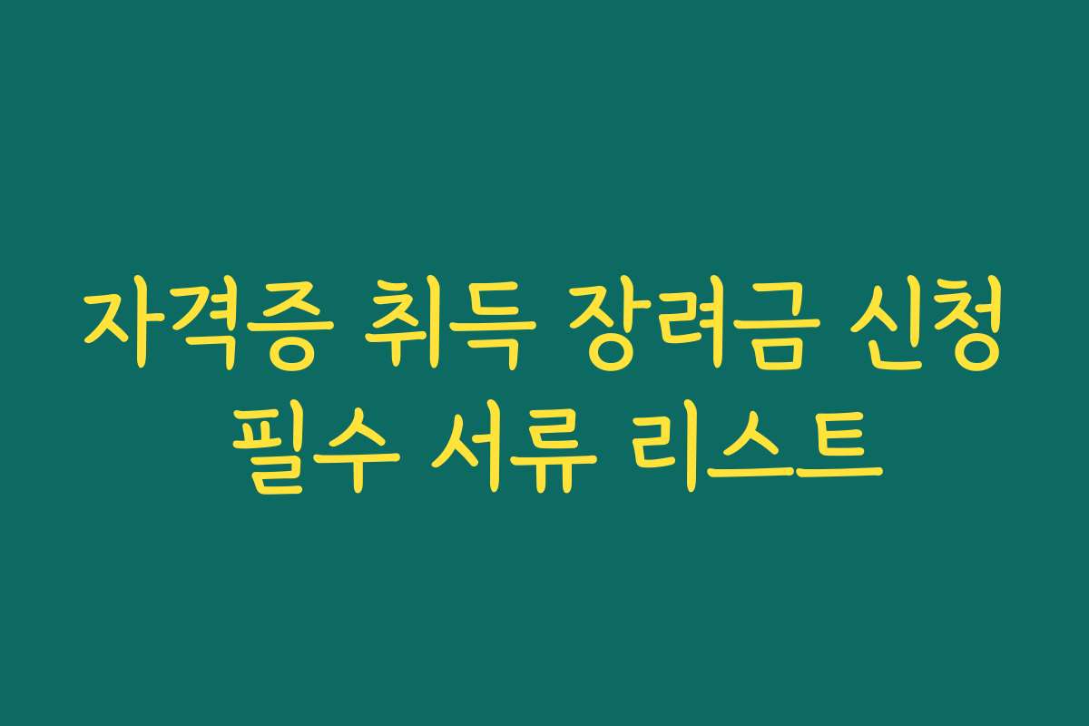 자격증 취득 장려금 신청 필수 서류 리스트