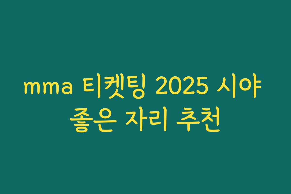mma 티켓팅 2025 시야 좋은 자리 추천