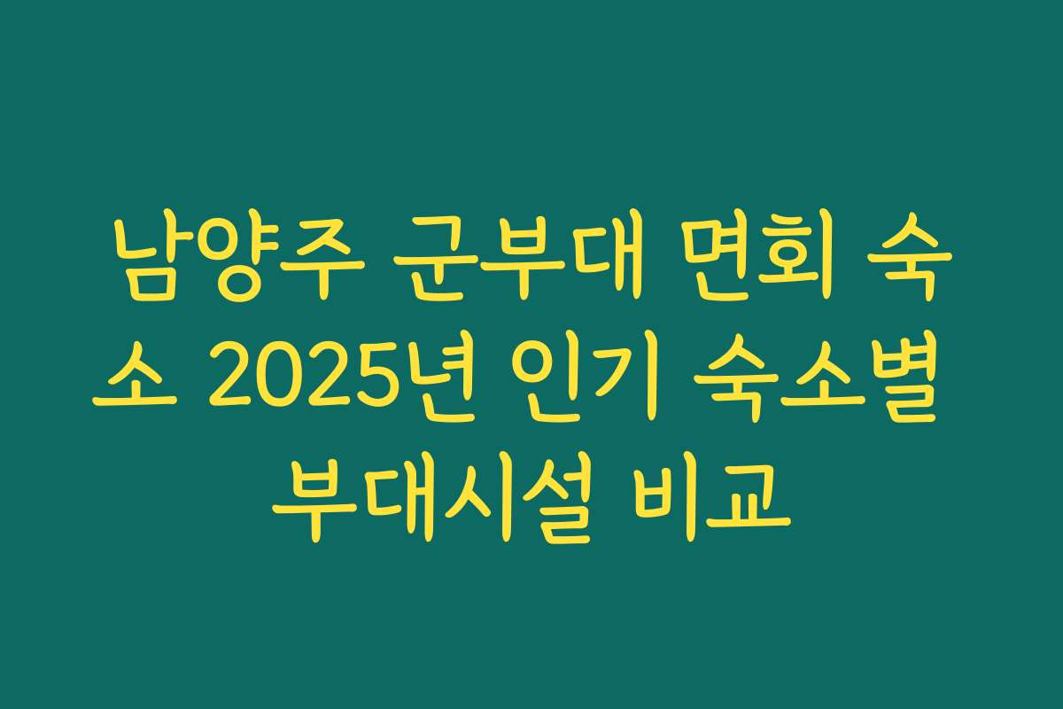 남양주 군부대 면회 숙소 2025년 인기 숙소별 부대시설 비교