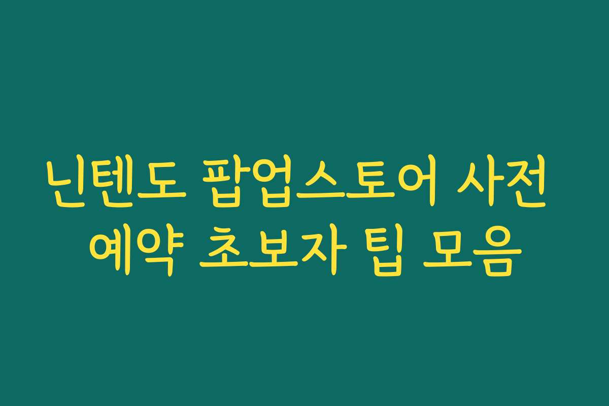 닌텐도 팝업스토어 사전 예약 초보자 팁 모음 닌텐도 팝업스토어 사전 예약 초보자 팁 모음