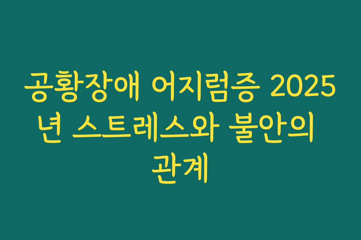 공황장애 어지럼증 2025년 스트레스와 불안의 관계