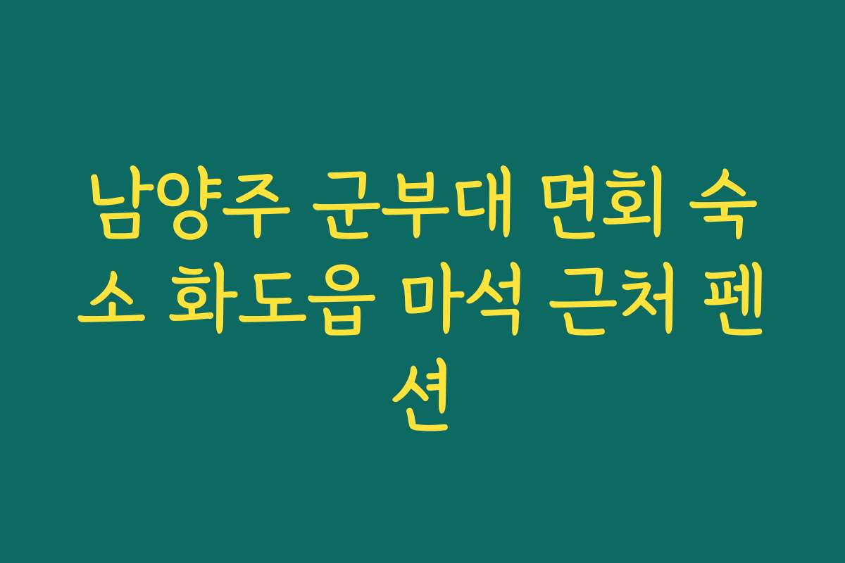 남양주 군부대 면회 숙소 화도읍 마석 근처 펜션