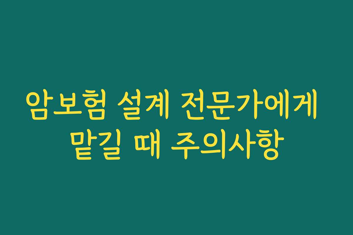 암보험 설계 전문가에게 맡길 때 주의사항