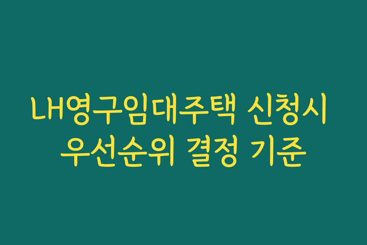LH영구임대주택 신청시 우선순위 결정 기준