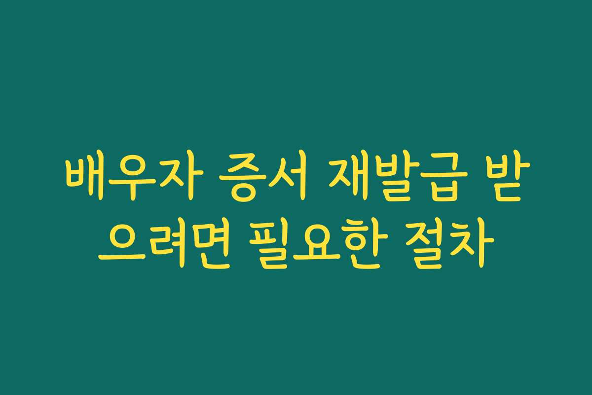 배우자 증서 재발급 받으려면 필요한 절차