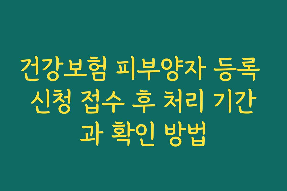 건강보험 피부양자 등록 신청 접수 후 처리 기간과 확인 방법