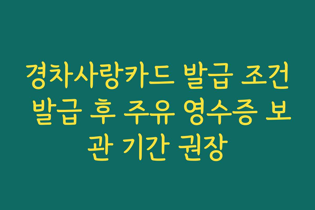 경차사랑카드 발급 조건 발급 후 주유 영수증 보관 기간 권장