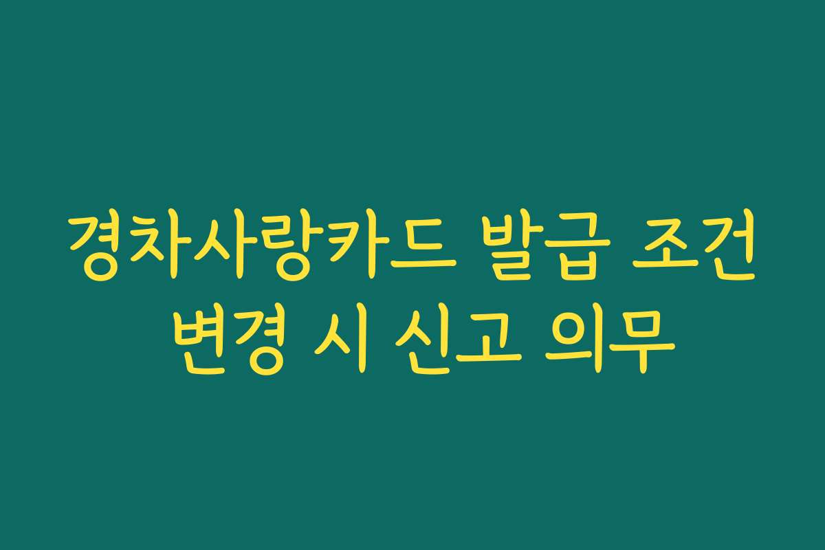 경차사랑카드 발급 조건 변경 시 신고 의무
