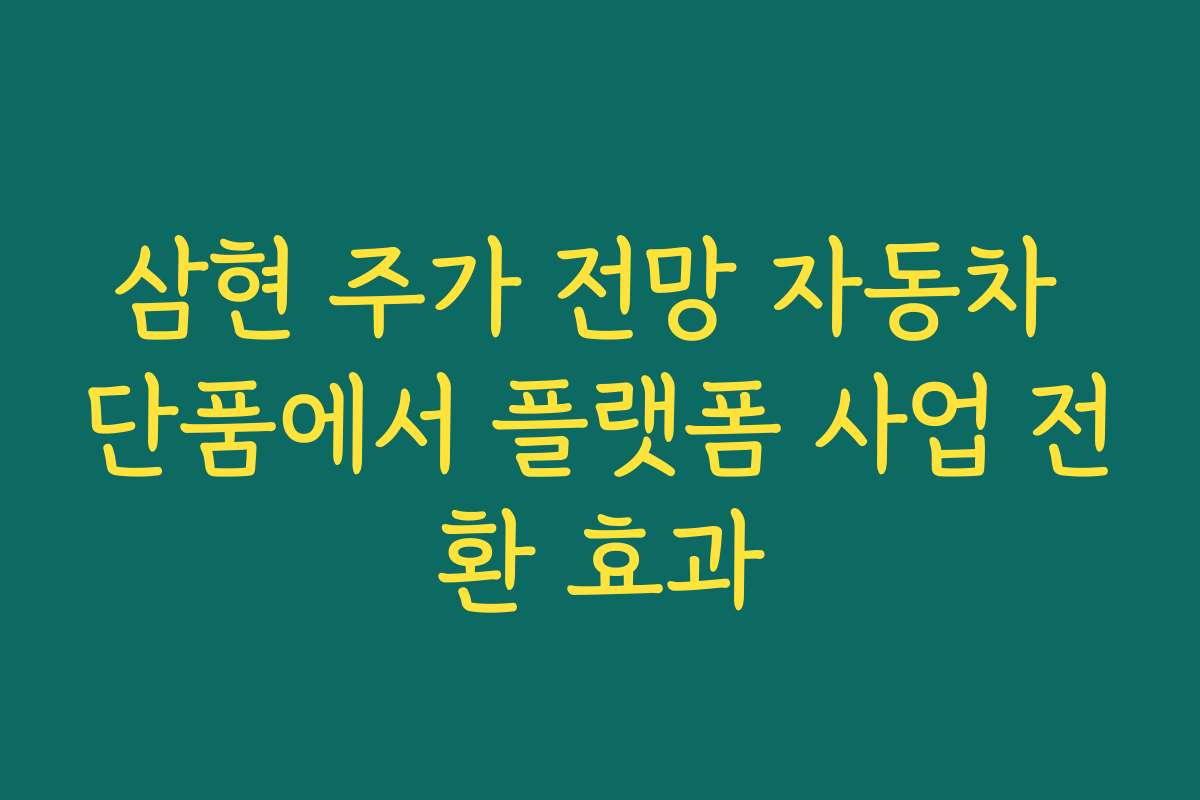 삼현 주가 전망 자동차 단품에서 플랫폼 사업 전환 효과