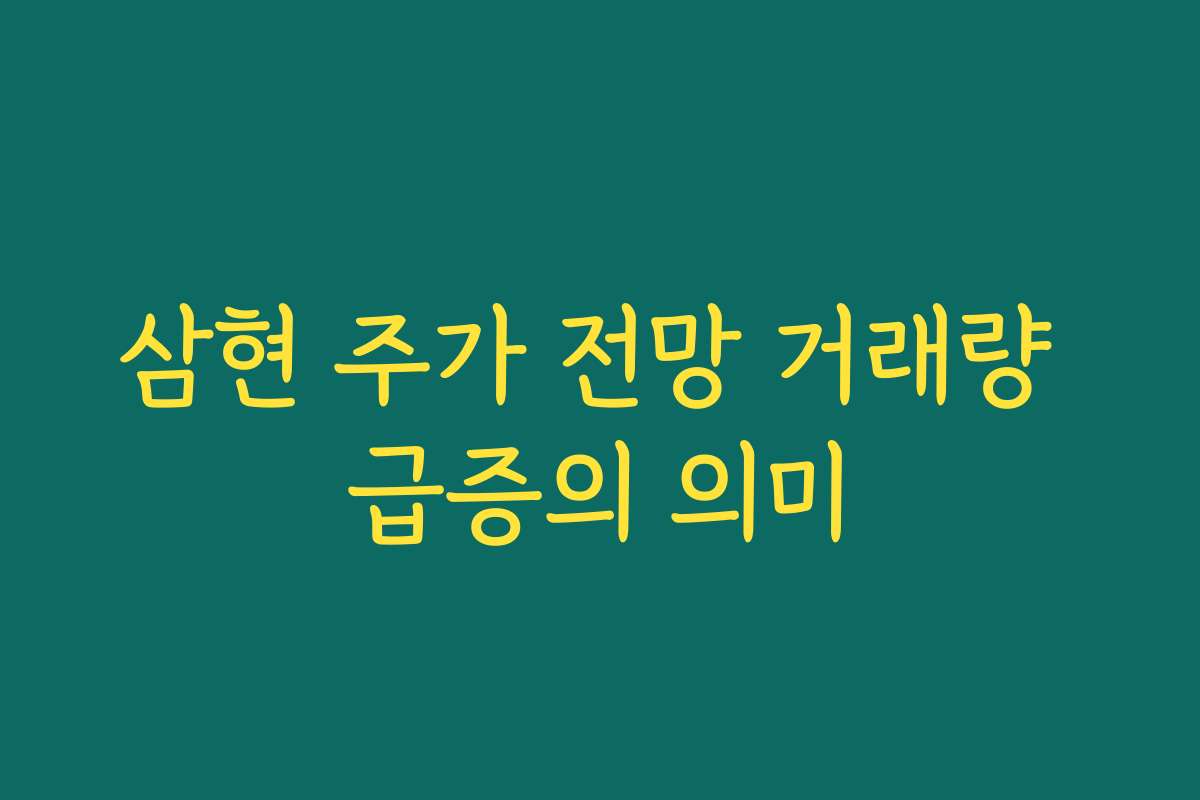 삼현 주가 전망 거래량 급증의 의미