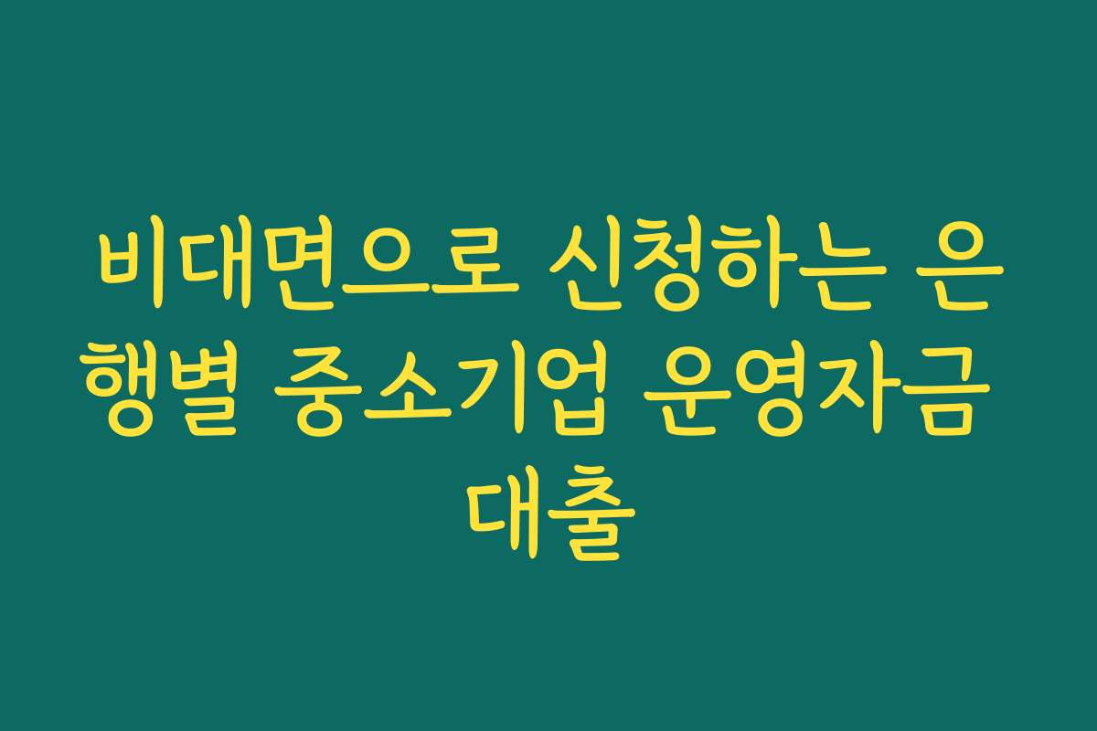 비대면으로 신청하는 은행별 중소기업 운영자금 대출