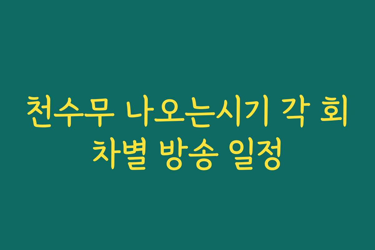 천수무 나오는시기 각 회차별 방송 일정