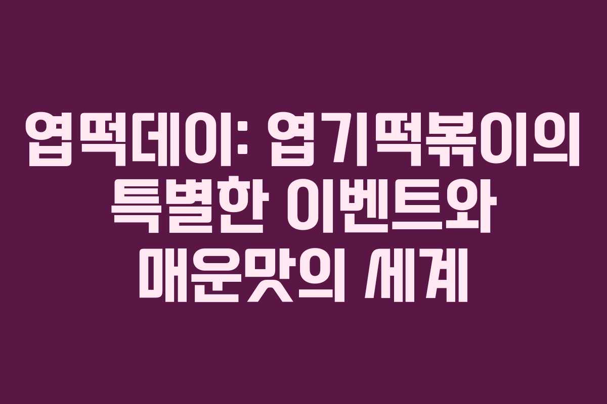 엽떡데이: 엽기떡볶이의 특별한 이벤트와 매운맛의 세계