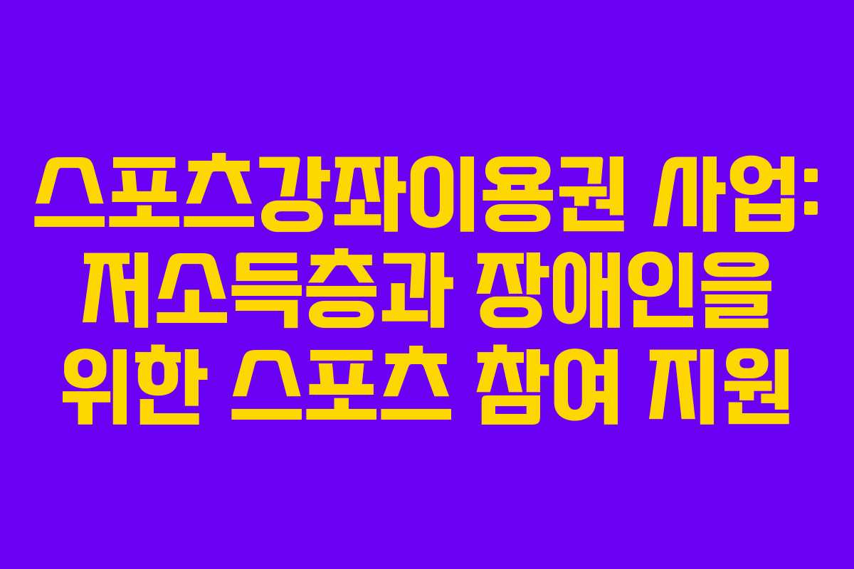 스포츠강좌이용권 사업: 저소득층과 장애인을 위한 스포츠 참여 지원