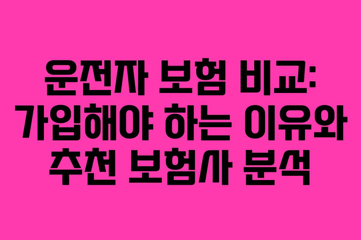 운전자 보험 비교: 가입해야 하는 이유와 추천 보험사 분석