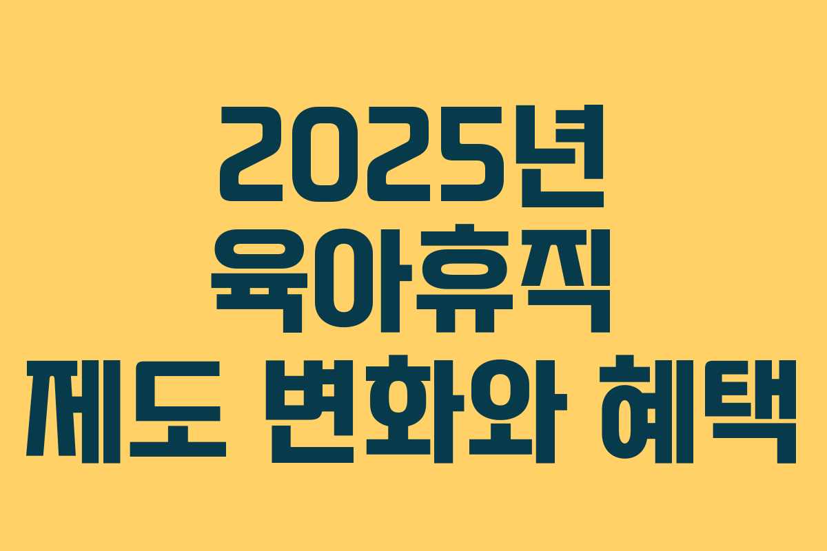 2025년 육아휴직 제도 변화와 혜택