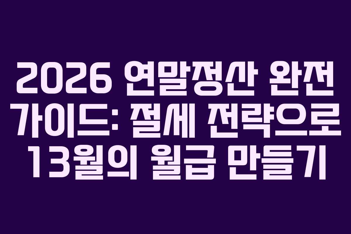 2026 연말정산 완전 가이드: 절세 전략으로 13월의 월급 만들기