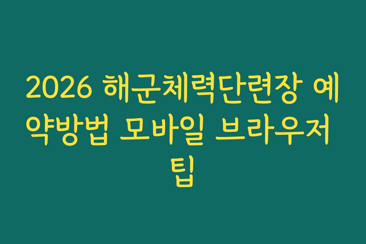 2026 해군체력단련장 예약방법 모바일 브라우저 팁