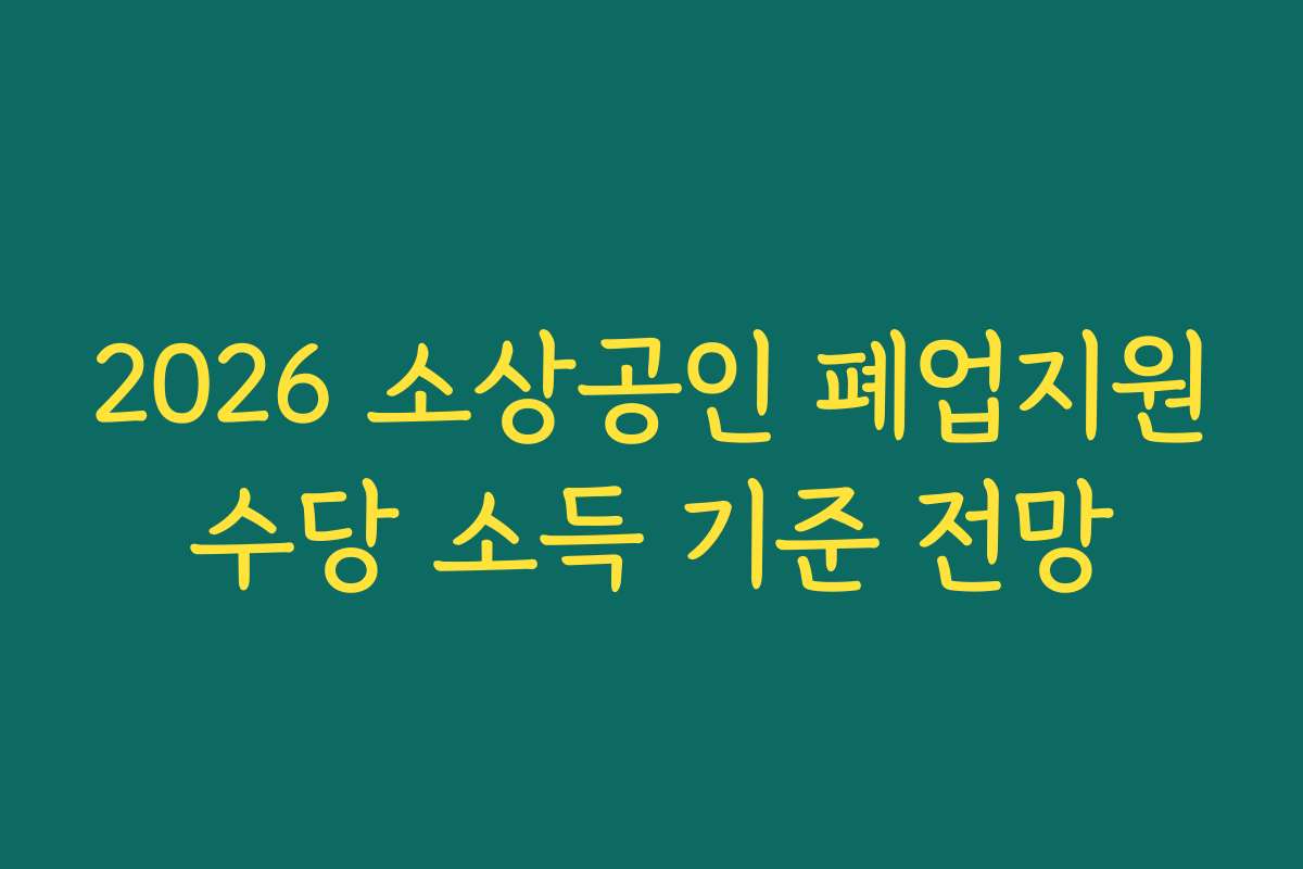 2026 소상공인 폐업지원수당 소득 기준 전망