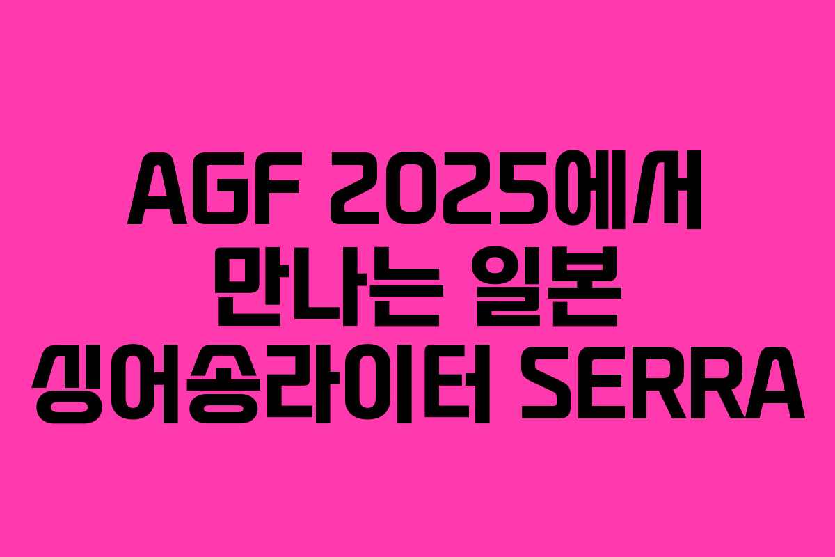 AGF 2025에서 만나는 일본 싱어송라이터 SERRA