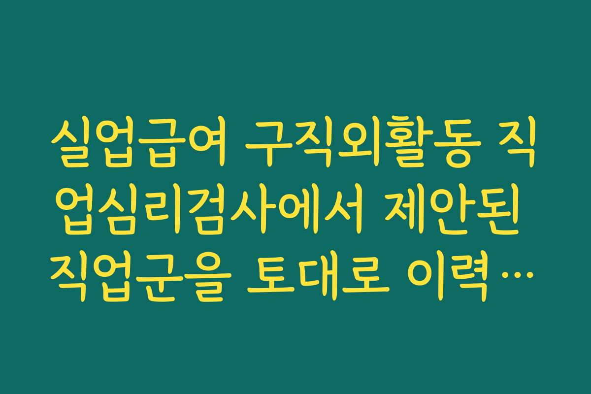 실업급여 구직외활동 직업심리검사에서 제안된 직업군을 토대로 이력서·자기소개서 방향 잡는 법