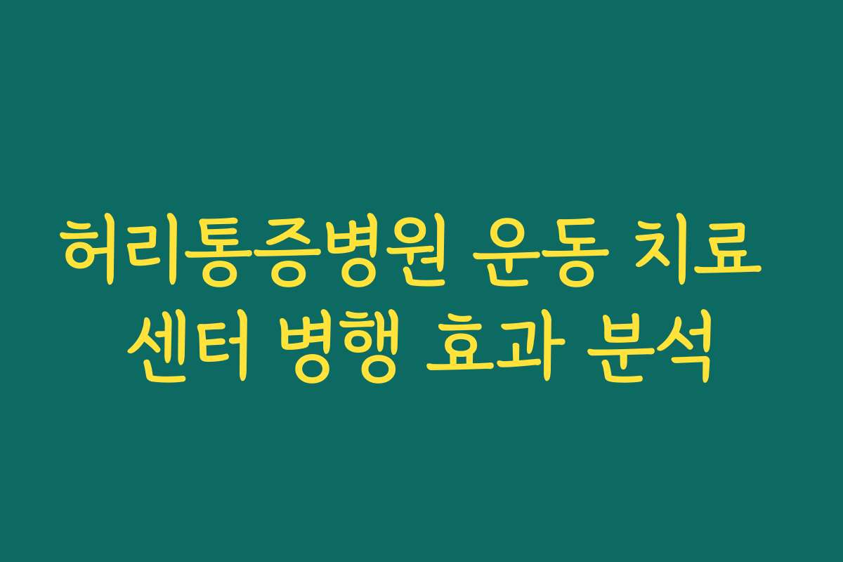 허리통증병원 운동 치료 센터 병행 효과 분석