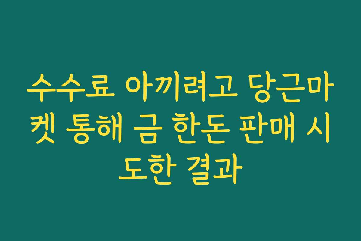 수수료 아끼려고 당근마켓 통해 금 한돈 판매 시도한 결과
