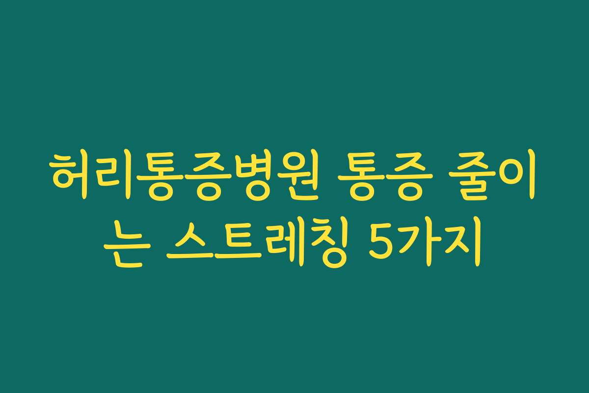 허리통증병원 통증 줄이는 스트레칭 5가지