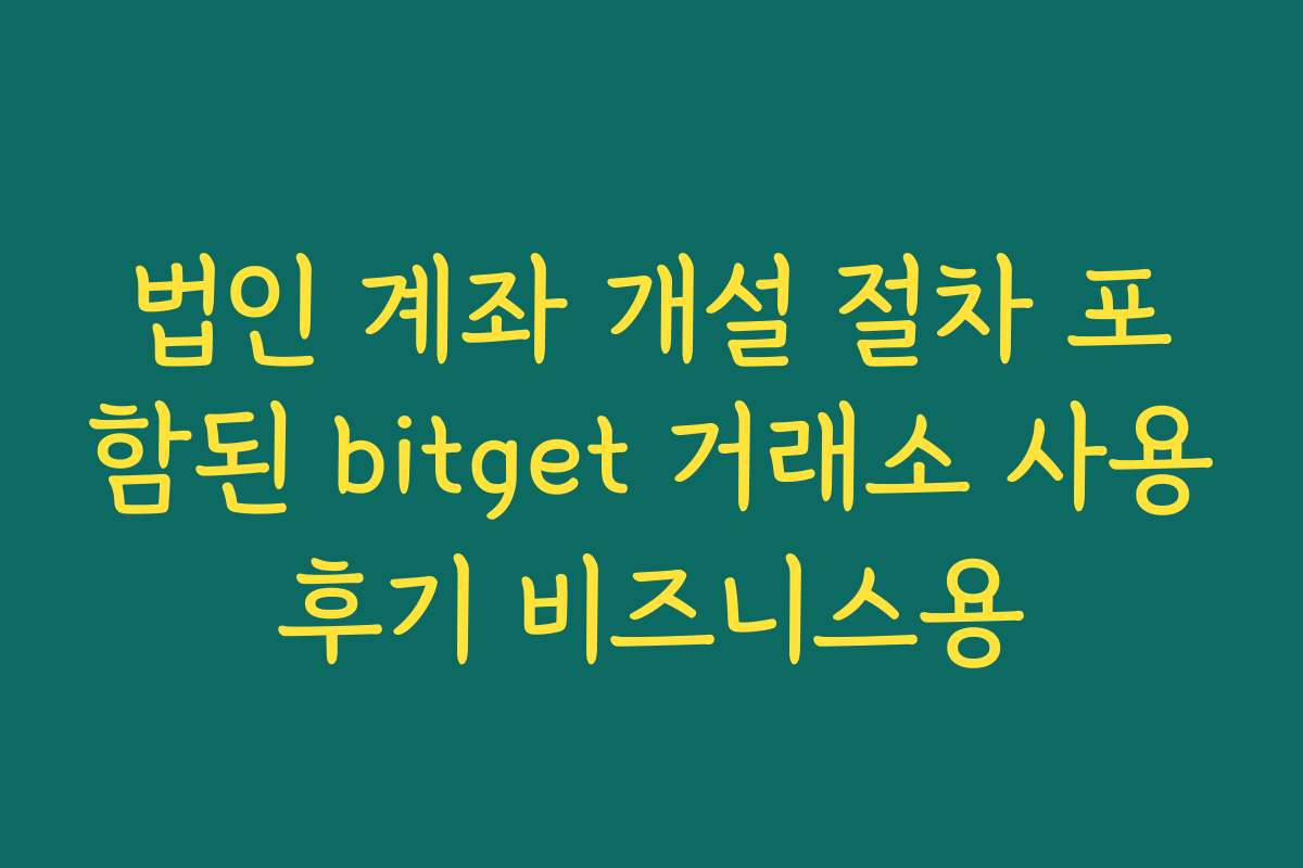 법인 계좌 개설 절차 포함된 bitget 거래소 사용후기 비즈니스용