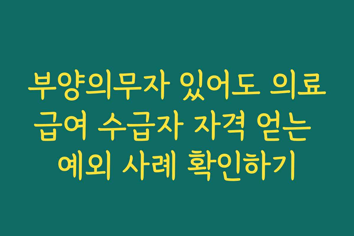 부양의무자 있어도 의료급여 수급자 자격 얻는 예외 사례 확인하기