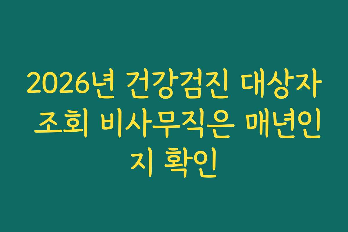 2026년 건강검진 대상자 조회 비사무직은 매년인지 확인