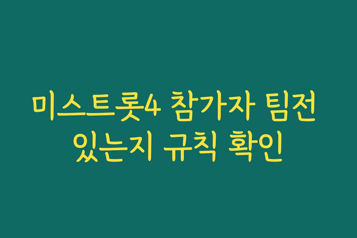 미스트롯4 참가자 팀전 있는지 규칙 확인