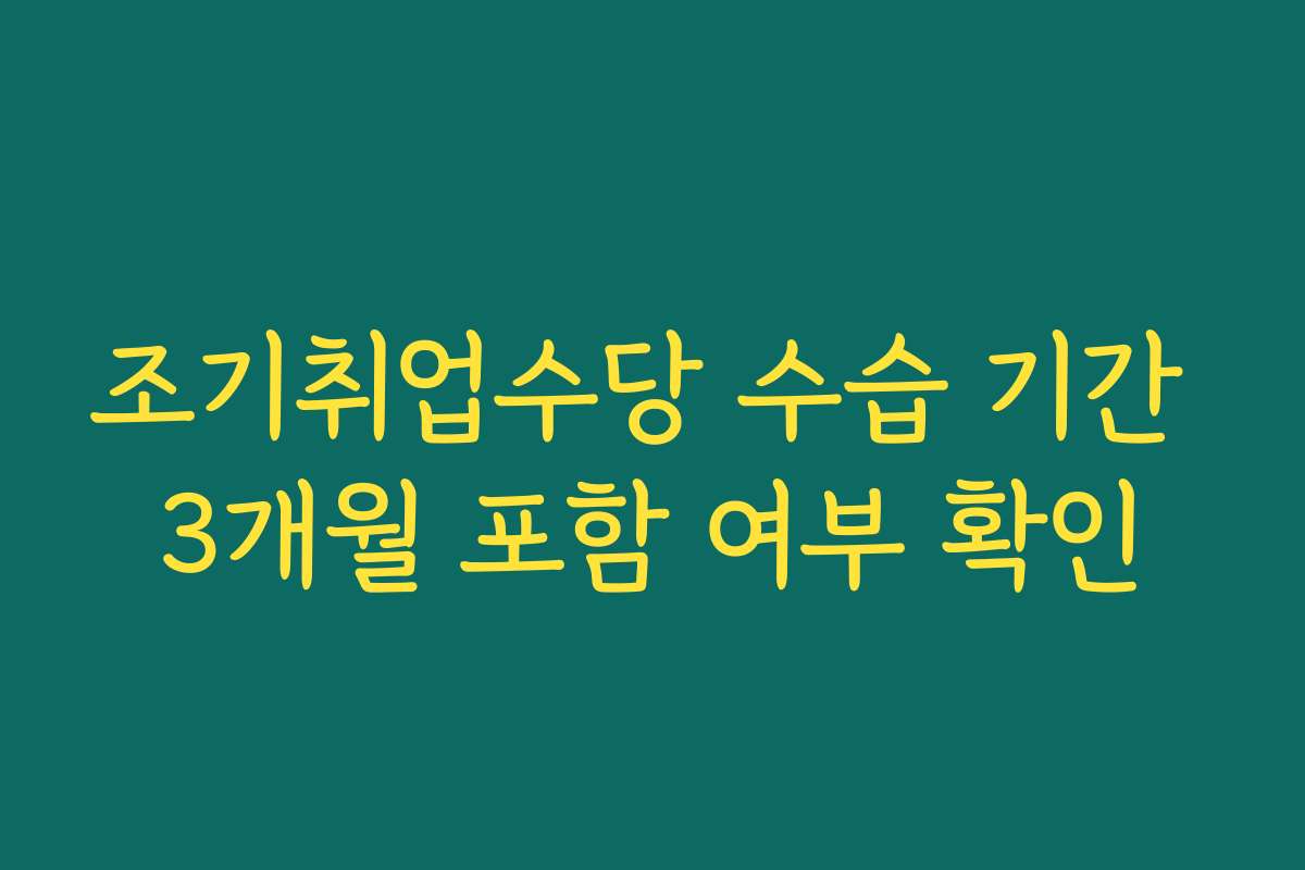 조기취업수당 수습 기간 3개월 포함 여부 확인