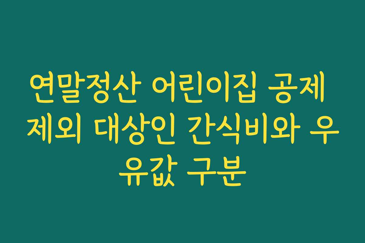 연말정산 어린이집 공제 제외 대상인 간식비와 우유값 구분